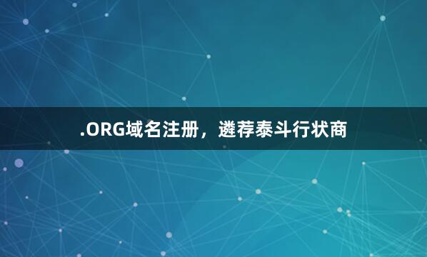 .ORG域名注册，遴荐泰斗行状商
