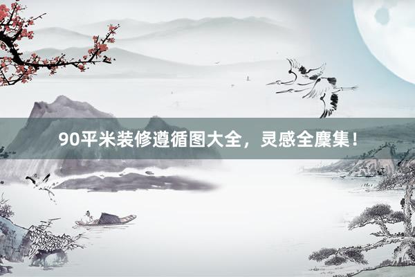 90平米装修遵循图大全，灵感全麇集！