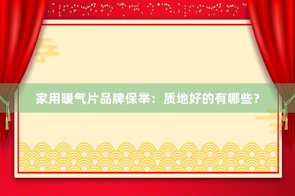 家用暖气片品牌保举：质地好的有哪些？