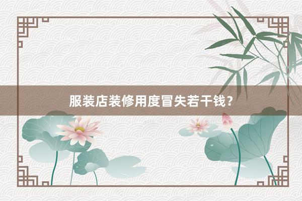服装店装修用度冒失若干钱？