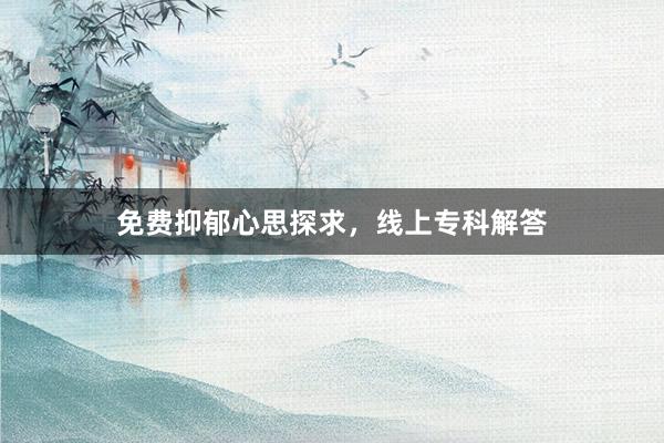 免费抑郁心思探求，线上专科解答