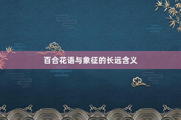 百合花语与象征的长远含义