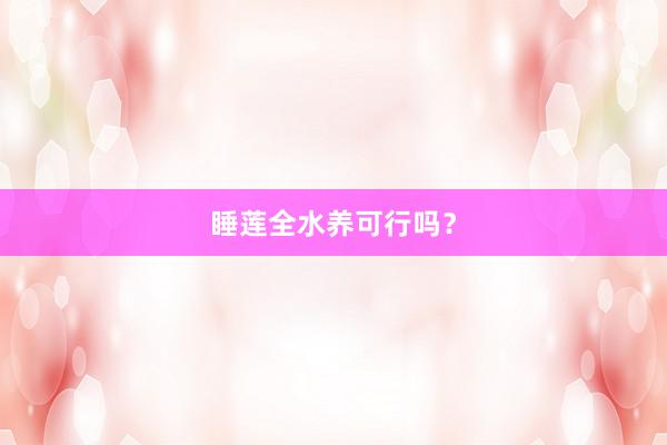 睡莲全水养可行吗？