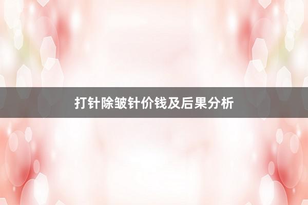 打针除皱针价钱及后果分析