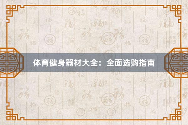 体育健身器材大全:全面选购指南