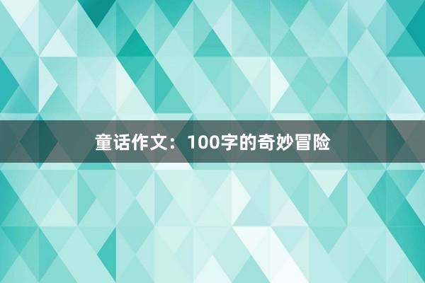 童话作文:100字的奇妙冒险